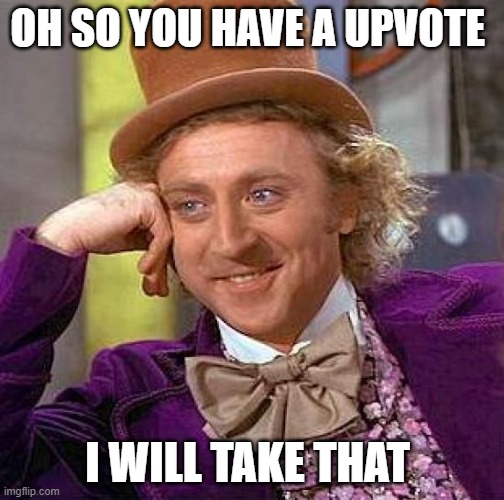 Creepy Condescending Wonka Meme | OH SO YOU HAVE A UPVOTE; I WILL TAKE THAT | image tagged in memes,creepy condescending wonka | made w/ Imgflip meme maker