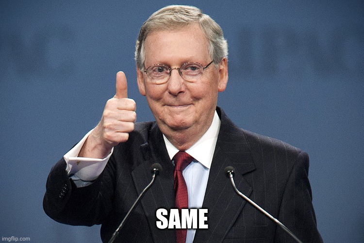 Mitch McConnell | SAME | image tagged in mitch mcconnell | made w/ Imgflip meme maker
