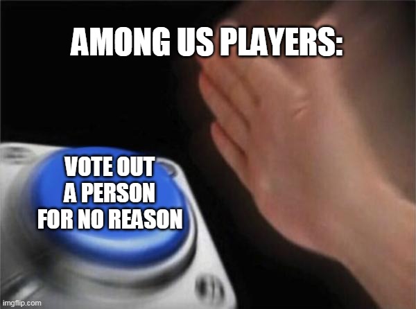 AMOGUS 5 | AMONG US PLAYERS:; VOTE OUT A PERSON FOR NO REASON | image tagged in memes,blank nut button,amogus,sus,haha,lol | made w/ Imgflip meme maker