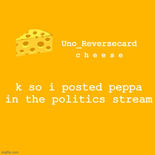Uno_reversecard cheese template XD | k so i posted peppa in the politics stream | image tagged in uno_reversecard cheese template xd | made w/ Imgflip meme maker