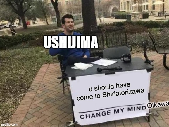 Change My Mind Meme | USHIJIMA; u should have come to Shiriatorizawa; Oikawa | image tagged in memes,change my mind | made w/ Imgflip meme maker