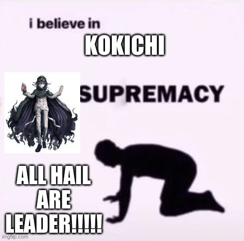 I believe in supremacy | KOKICHI; ALL HAIL ARE LEADER!!!!! | image tagged in i believe in supremacy | made w/ Imgflip meme maker