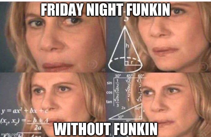 friday night _______ | FRIDAY NIGHT FUNKIN; WITHOUT FUNKIN | image tagged in math lady/confused lady | made w/ Imgflip meme maker