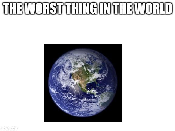 Blank White Template | THE WORST THING IN THE WORLD | image tagged in blank white template | made w/ Imgflip meme maker