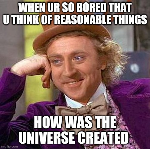 Creepy Condescending Wonka Meme | WHEN UR SO BORED THAT U THINK OF REASONABLE THINGS; HOW WAS THE UNIVERSE CREATED | image tagged in memes,creepy condescending wonka | made w/ Imgflip meme maker