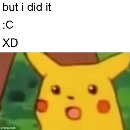 Surprised Pikachu Meme | but i did it :C XD | image tagged in memes,surprised pikachu | made w/ Imgflip meme maker