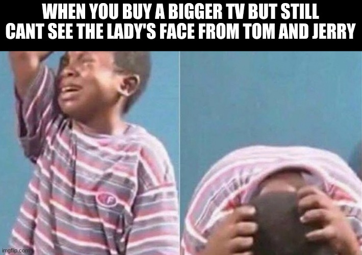 lol | WHEN YOU BUY A BIGGER TV BUT STILL CANT SEE THE LADY'S FACE FROM TOM AND JERRY | image tagged in funny memes | made w/ Imgflip meme maker