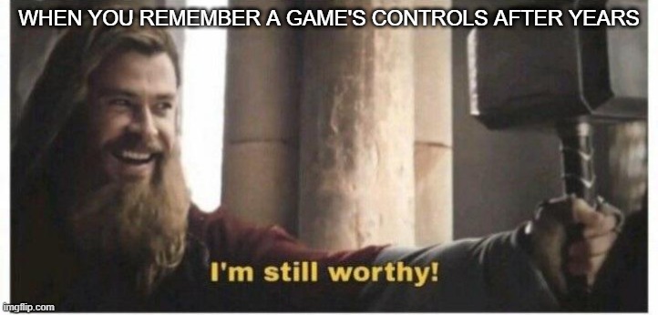 Im still worthy | WHEN YOU REMEMBER A GAME'S CONTROLS AFTER YEARS | image tagged in im still worthy | made w/ Imgflip meme maker