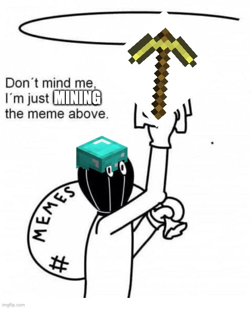 Don't mind me I'm just stealing the meme above | MINING | image tagged in don't mind me i'm just stealing the meme above | made w/ Imgflip meme maker