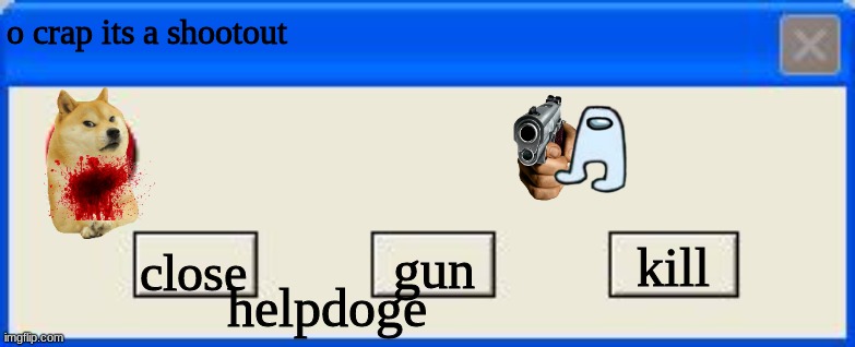 Windows xp error | o crap its a shootout; kill; close; gun; helpdoge | image tagged in windows xp error | made w/ Imgflip meme maker