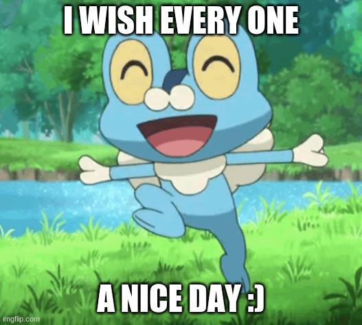have a nice day :) | I WISH EVERY ONE; A NICE DAY :) | image tagged in froakie | made w/ Imgflip meme maker