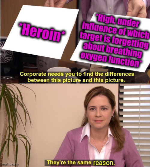 -We almost guessed same way. | *Heroin*; *High, under influence of which target is forgetting about breathing oxygen function*; reason. | image tagged in memes,they're the same picture,globalist,drugs are bad,heavy breathing cat,never forget | made w/ Imgflip meme maker