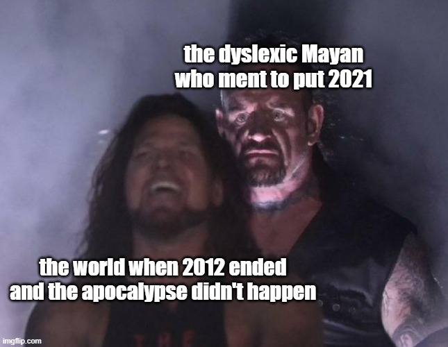 The Undertaker | the dyslexic Mayan who ment to put 2021; the world when 2012 ended and the apocalypse didn't happen | image tagged in the undertaker | made w/ Imgflip meme maker