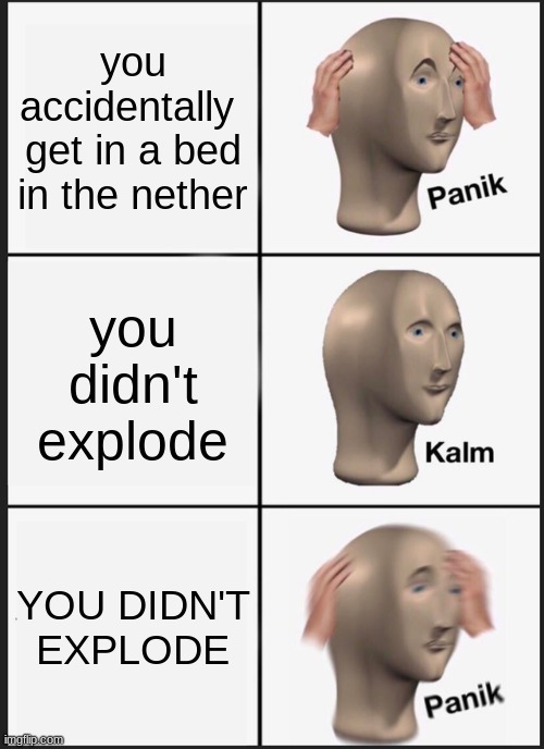 Panik Kalm Panik Meme | you accidentally  get in a bed in the nether you didn't explode YOU DIDN'T EXPLODE | image tagged in memes,panik kalm panik | made w/ Imgflip meme maker