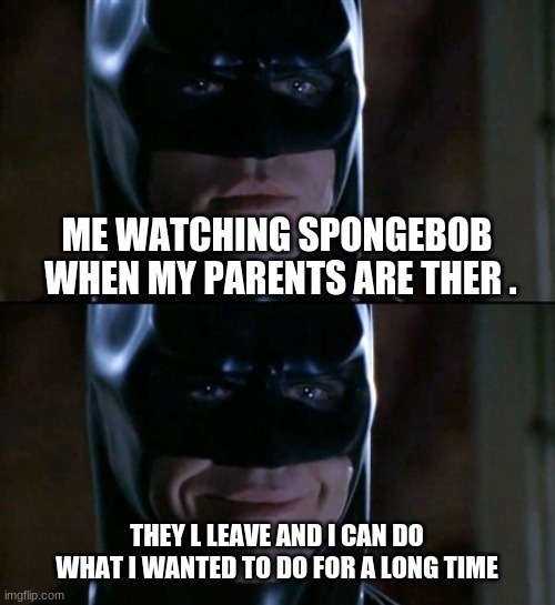 watching spongebob |  ME WATCHING SPONGEBOB  WHEN MY PARENTS ARE THER . THEY L LEAVE AND I CAN DO WHAT I WANTED TO DO FOR A LONG TIME | image tagged in memes,waiting | made w/ Imgflip meme maker