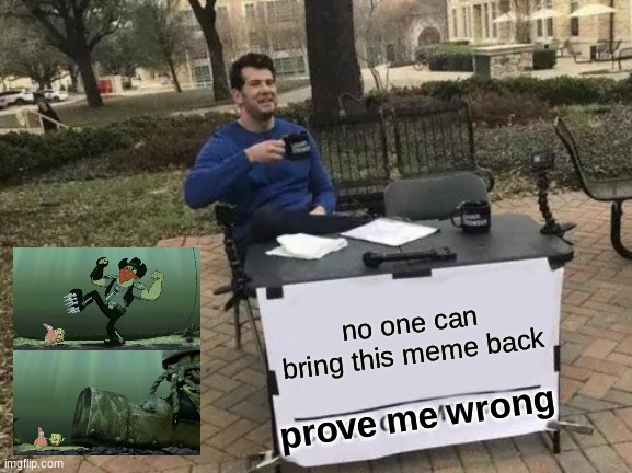 dead meme | no one can bring this meme back; prove me wrong | image tagged in memes,change my mind | made w/ Imgflip meme maker