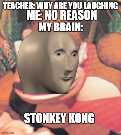 stonkey kong | ME: NO REASON; TEACHER: WHY ARE YOU LAUGHING; MY BRAIN:; STONKEY KONG | image tagged in donkey kong,stonks | made w/ Imgflip meme maker