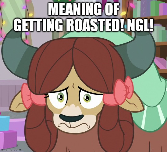 Feared Yona (MLP) | MEANING OF GETTING ROASTED! NGL! | image tagged in feared yona mlp | made w/ Imgflip meme maker