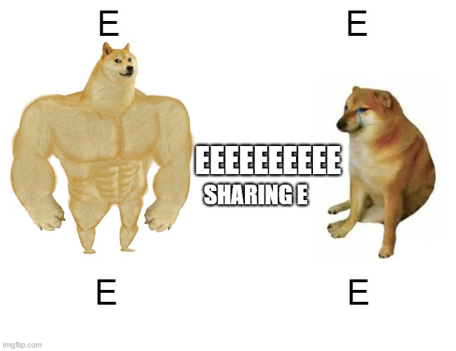 EEEEEEEE | E; E; EEEEEEEEEE; SHARING E; E; E | image tagged in memes,buff doge vs cheems | made w/ Imgflip meme maker