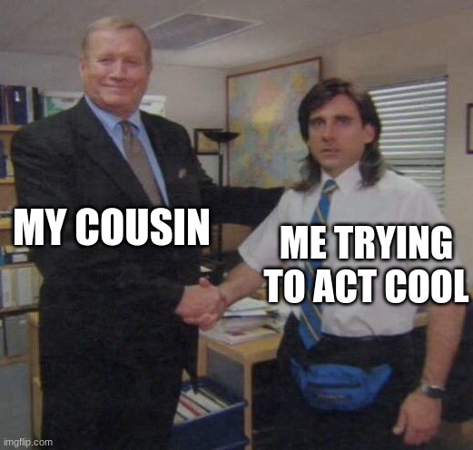 the office congratulations | MY COUSIN; ME TRYING TO ACT COOL | image tagged in the office congratulations | made w/ Imgflip meme maker