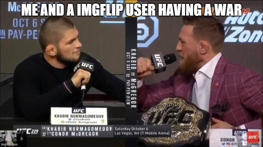 Khabib and McGregor | ME AND A IMGFLIP USER HAVING A WAR | image tagged in khabib and mcgregor | made w/ Imgflip meme maker