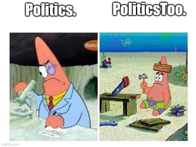 I think I'm going to do a daily one from now on | PoliticsToo. Politics. | image tagged in patrick scientist vs nail | made w/ Imgflip meme maker