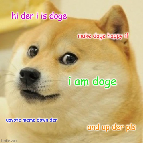 Doge | hi der i is doge; make doge happy if; i am doge; upvote meme down der; and up der pls | image tagged in memes,doge | made w/ Imgflip meme maker