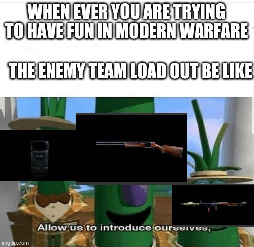 toxic load outs | WHEN EVER YOU ARE TRYING TO HAVE FUN IN MODERN WARFARE; THE ENEMY TEAM LOAD OUT BE LIKE | image tagged in allow us to introduce ourselves | made w/ Imgflip meme maker