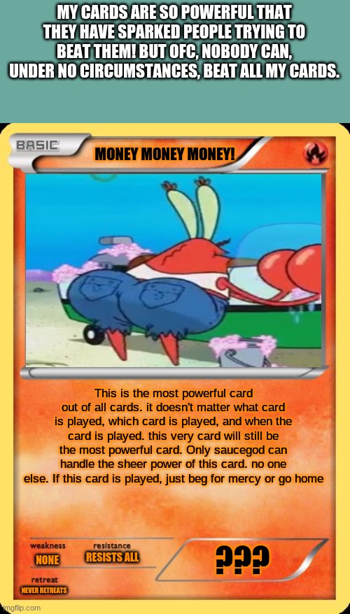 Money Money Money | MY CARDS ARE SO POWERFUL THAT THEY HAVE SPARKED PEOPLE TRYING TO BEAT THEM! BUT OFC, NOBODY CAN, UNDER NO CIRCUMSTANCES, BEAT ALL MY CARDS. | image tagged in money money money | made w/ Imgflip meme maker