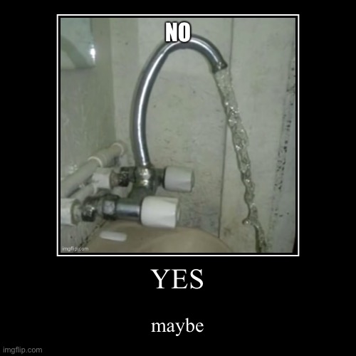 Yes no maybe a sink | YES | maybe | image tagged in funny,demotivationals | made w/ Imgflip demotivational maker