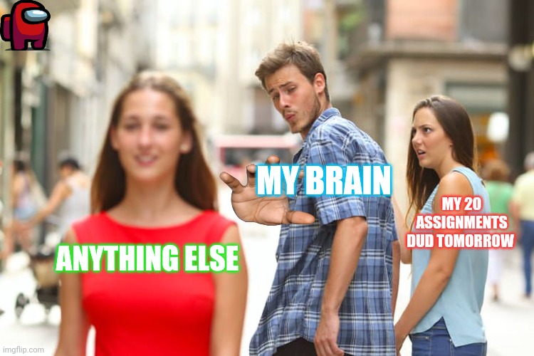 Distracted Boyfriend | MY BRAIN; MY 20 ASSIGNMENTS DUD TOMORROW; ANYTHING ELSE | image tagged in memes,distracted boyfriend | made w/ Imgflip meme maker