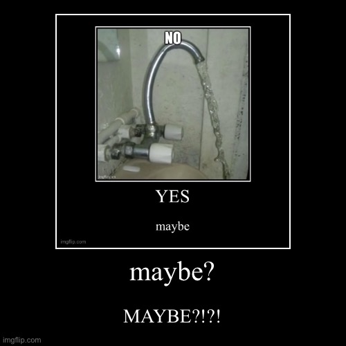 MAYBE?!?! | image tagged in funny,demotivationals | made w/ Imgflip demotivational maker