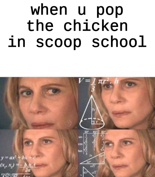 AI memes be like | when u pop the chicken in scoop school | image tagged in math lady/confused lady | made w/ Imgflip meme maker