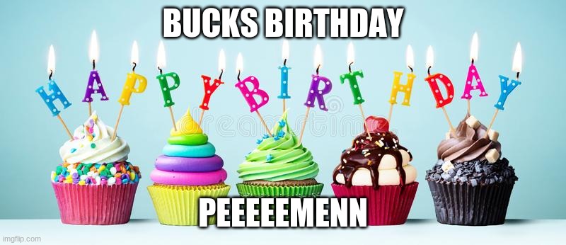 yo | BUCKS BIRTHDAY; PEEEEEMENN | image tagged in funny memes | made w/ Imgflip meme maker