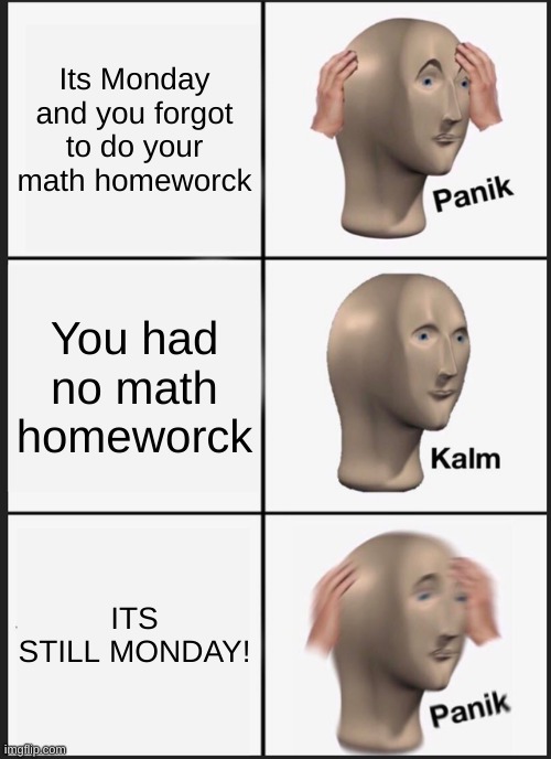 Panik Kalm Panik | Its Monday and you forgot to do your math homeworck; You had no math homeworck; ITS STILL MONDAY! | image tagged in memes,panik kalm panik | made w/ Imgflip meme maker