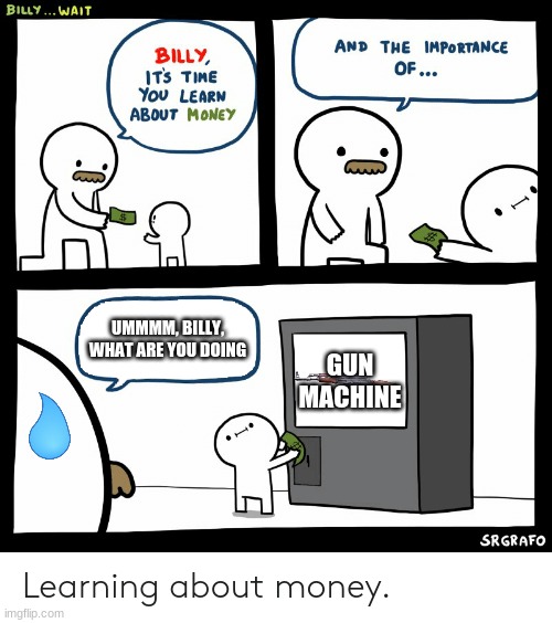Billy Learning About Money | UMMMM, BILLY, WHAT ARE YOU DOING; GUN MACHINE | image tagged in billy learning about money | made w/ Imgflip meme maker