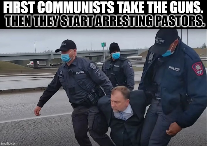 Canadian communism:  pastor getting arrested | THEN THEY START ARRESTING PASTORS. FIRST COMMUNISTS TAKE THE GUNS. | image tagged in canada,covid | made w/ Imgflip meme maker