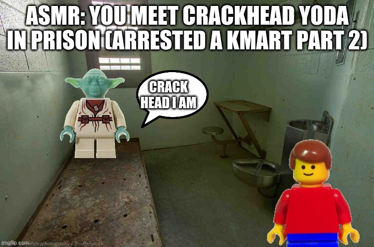 ASMR: YOU MEET CRACKHEAD YODA IN PRISON (ARRESTED A KMART PART 2); CRACK HEAD I AM | made w/ Imgflip meme maker