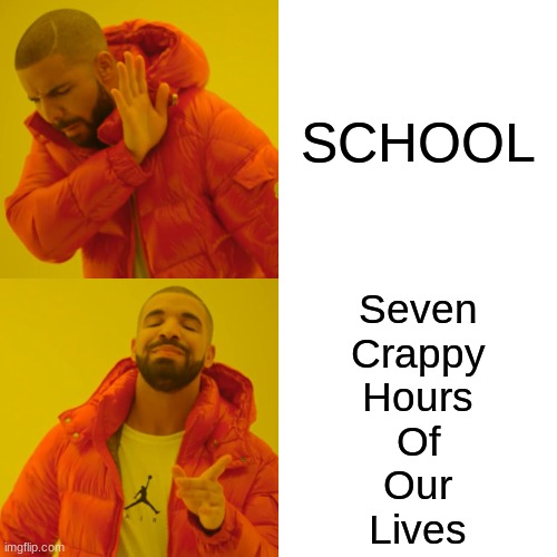 S.C.H.O.O.L | SCHOOL; Seven
Crappy
Hours
Of
Our
Lives | image tagged in memes,drake hotline bling,oh mac donald thinks this meme is weird spongebobo has gun bruhh | made w/ Imgflip meme maker