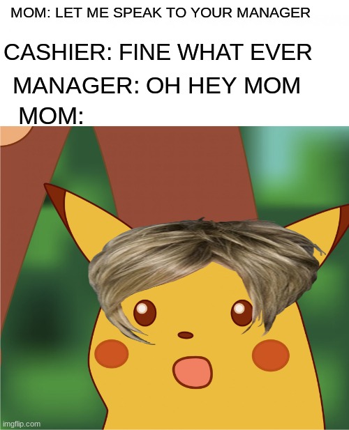 Time for a talk | MOM: LET ME SPEAK TO YOUR MANAGER; CASHIER: FINE WHAT EVER; MANAGER: OH HEY MOM; MOM: | image tagged in surprised pikachu high quality,funny,suprise,plot twist | made w/ Imgflip meme maker