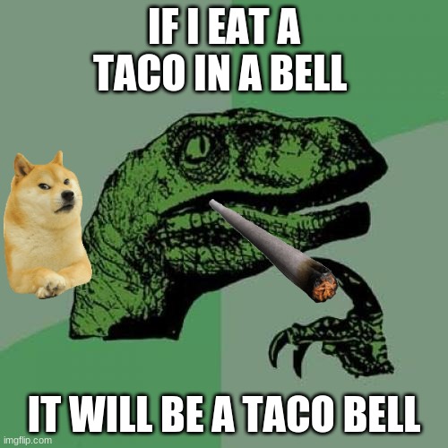 Philosoraptor | IF I EAT A TACO IN A BELL; IT WILL BE A TACO BELL | image tagged in memes,philosoraptor | made w/ Imgflip meme maker