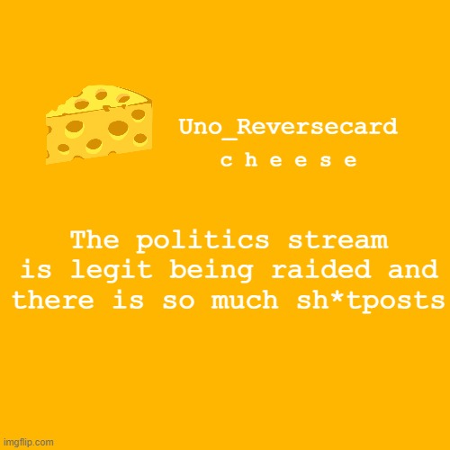 lol | The politics stream is legit being raided and there is so much sh*tposts | image tagged in uno_reversecard cheese template xd | made w/ Imgflip meme maker