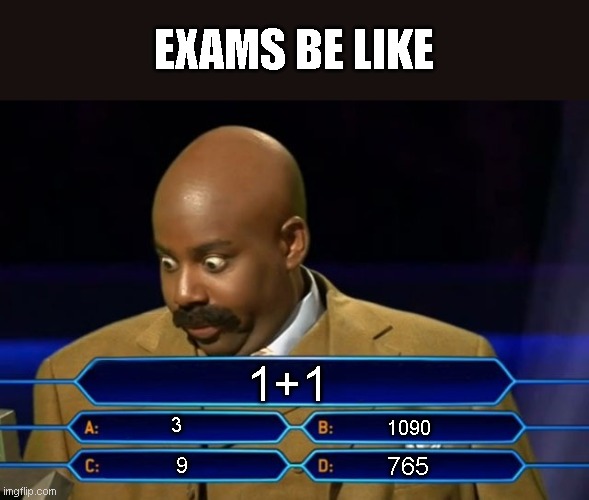 what has this world become | EXAMS BE LIKE; 1+1; 3; 1090; 765; 9 | image tagged in who wants to be a millionaire | made w/ Imgflip meme maker