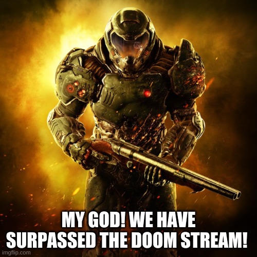 WE DID IT! | MY GOD! WE HAVE SURPASSED THE DOOM STREAM! | image tagged in doom guy | made w/ Imgflip meme maker