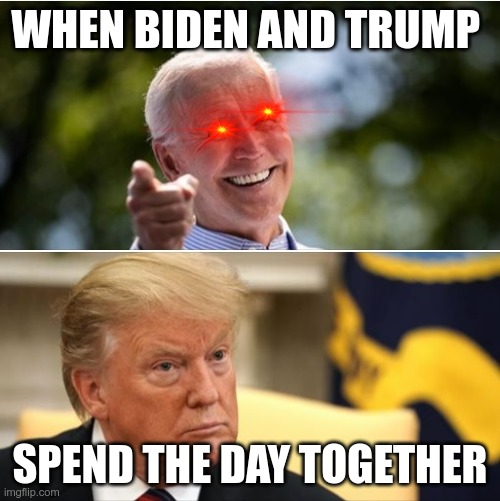 Biden and Trump | WHEN BIDEN AND TRUMP; SPEND THE DAY TOGETHER | image tagged in biden and trump | made w/ Imgflip meme maker