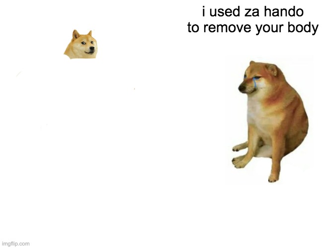 Buff Doge vs. Cheems | i used za hando to remove your body | image tagged in memes,buff doge vs cheems | made w/ Imgflip meme maker