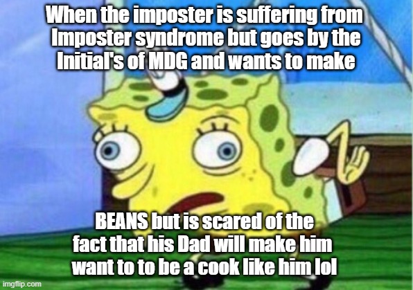 lol couldn't be me | When the imposter is suffering from 
Imposter syndrome but goes by the
Initial's of MDG and wants to make; BEANS but is scared of the
fact that his Dad will make him 
want to to be a cook like him lol | image tagged in memes,mocking spongebob | made w/ Imgflip meme maker