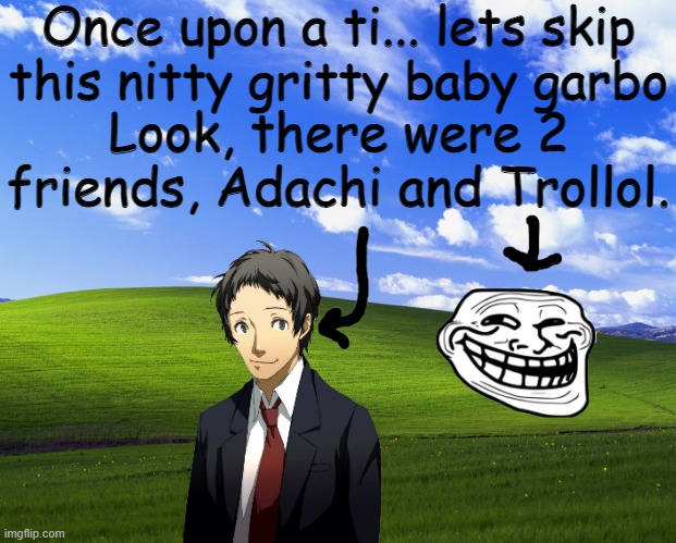 The Epic Prologue of a New Story | Once upon a ti... lets skip this nitty gritty baby garbo; Look, there were 2 friends, Adachi and Trollol. | image tagged in funny | made w/ Imgflip meme maker