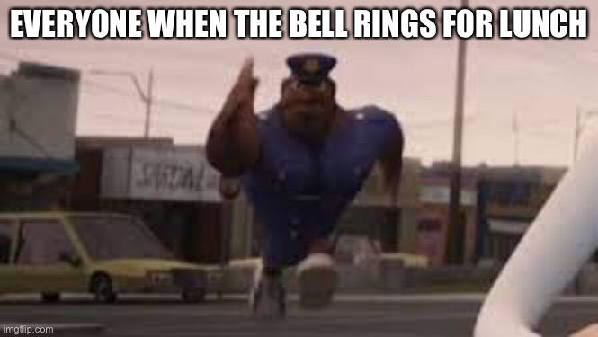 When the bell rings for lunch | EVERYONE WHEN THE BELL RINGS FOR LUNCH | image tagged in school meme | made w/ Imgflip meme maker
