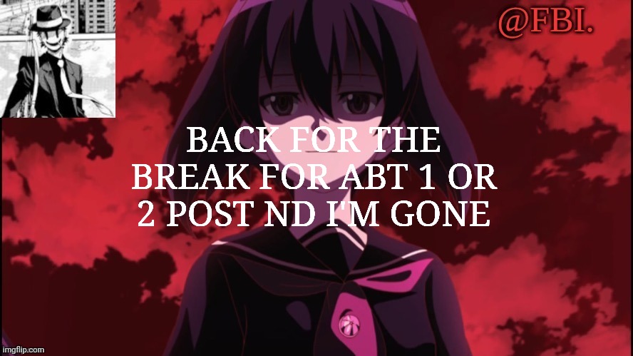 FBI temp | BACK FOR THE BREAK FOR ABT 1 OR 2 POST ND I'M GONE | image tagged in fbi temp | made w/ Imgflip meme maker